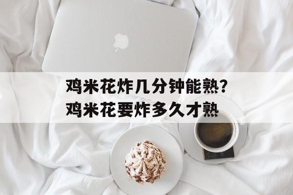 鸡米花炸几分钟能熟？鸡米花要炸多久才熟-第1张图片-