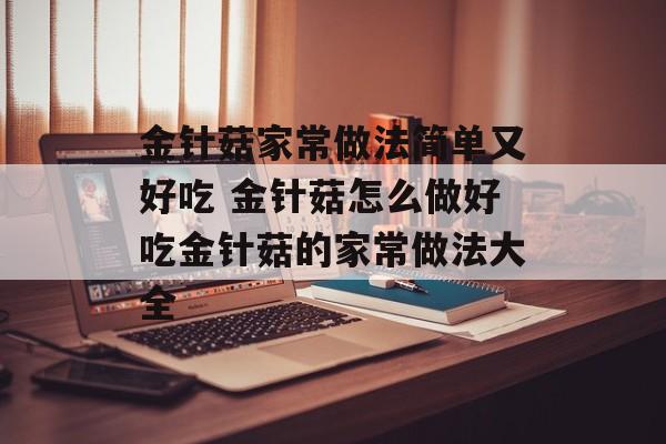金针菇家常做法简单又好吃 金针菇怎么做好吃金针菇的家常做法大全-第1张图片-
