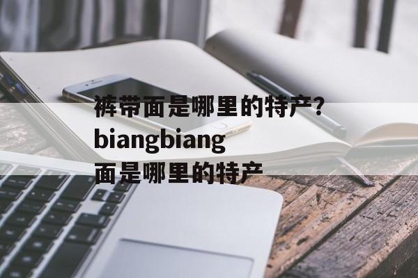 裤带面是哪里的特产？biangbiang面是哪里的特产-第1张图片-