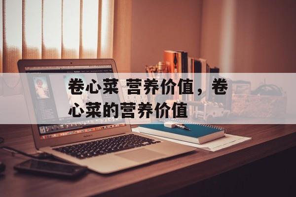卷心菜 营养价值，卷心菜的营养价值-第1张图片-