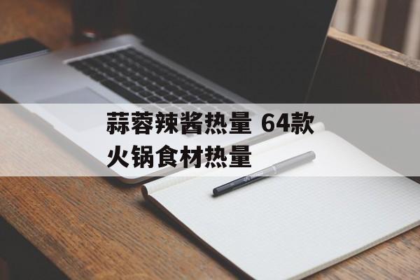 蒜蓉辣酱热量 64款火锅食材热量-第1张图片-