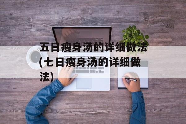 五日瘦身汤的详细做法(七日瘦身汤的详细做法)-第1张图片-