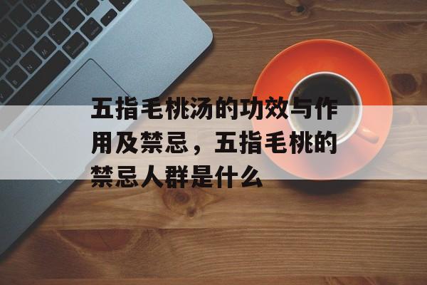 五指毛桃汤的功效与作用及禁忌，五指毛桃的禁忌人群是什么-第1张图片-