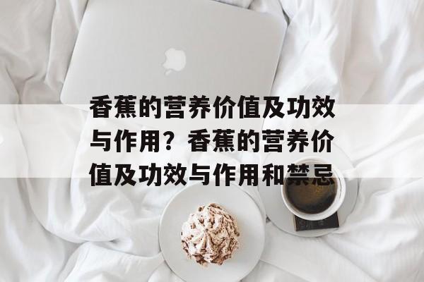 香蕉的营养价值及功效与作用？香蕉的营养价值及功效与作用和禁忌-第1张图片-