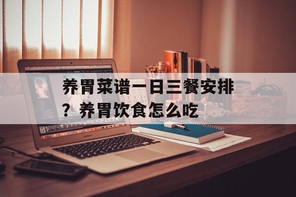 养胃菜谱一日三餐安排？养胃饮食怎么吃-第1张图片-