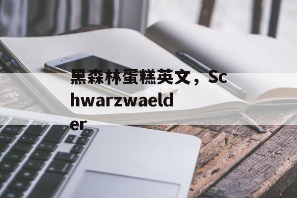 黑森林蛋糕英文，Schwarzwaelder-第1张图片-
