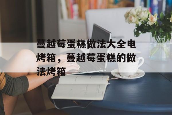 蔓越莓蛋糕做法大全电烤箱，蔓越莓蛋糕的做法烤箱-第1张图片-