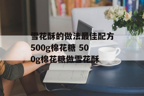 雪花酥的做法最佳配方500g棉花糖 500g棉花糖做雪花酥-第1张图片-
