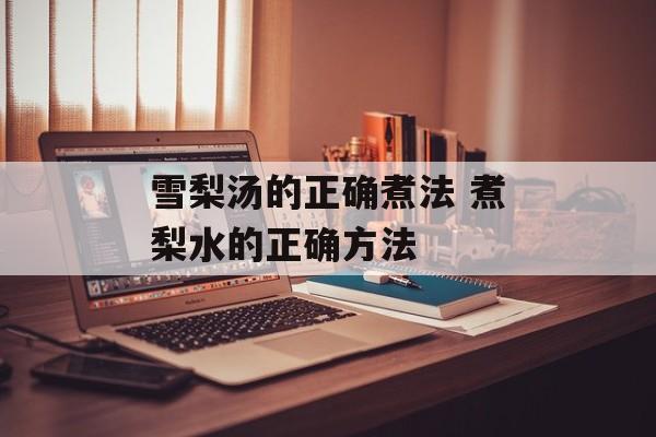 雪梨汤的正确煮法 煮梨水的正确方法-第1张图片-