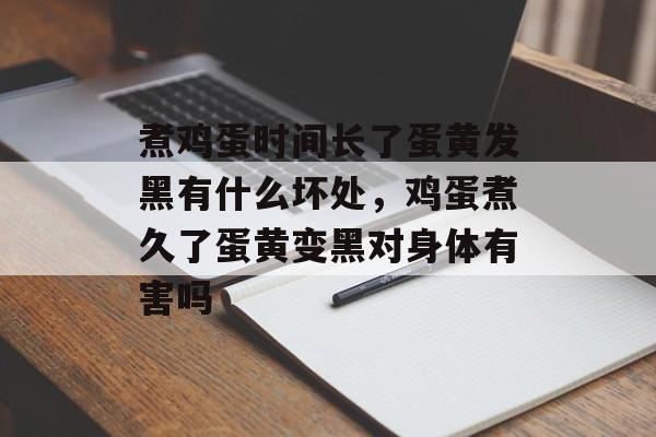 煮鸡蛋时间长了蛋黄发黑有什么坏处，鸡蛋煮久了蛋黄变黑对身体有害吗-第1张图片-