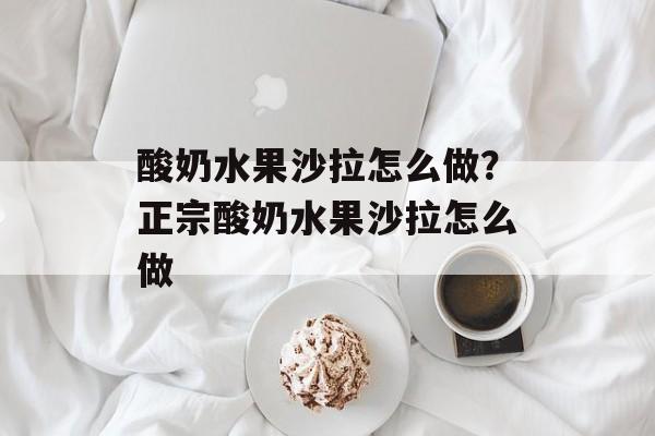 酸奶水果沙拉怎么做？正宗酸奶水果沙拉怎么做-第1张图片-