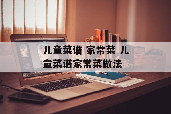 儿童菜谱 家常菜 儿童菜谱家常菜做法-第1张图片-