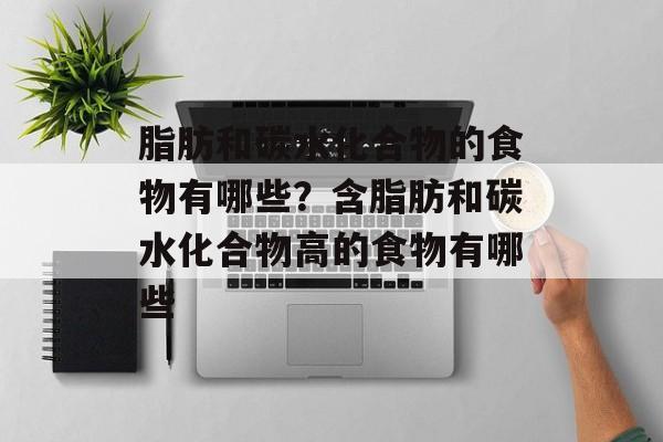 脂肪和碳水化合物的食物有哪些？含脂肪和碳水化合物高的食物有哪些-第1张图片-