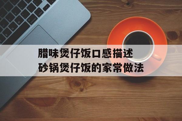 腊味煲仔饭口感描述 砂锅煲仔饭的家常做法-第1张图片-