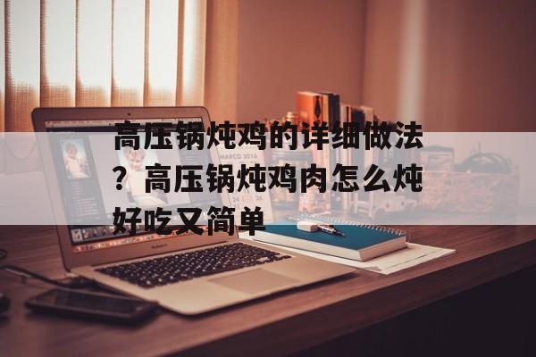 高压锅炖鸡的详细做法？高压锅炖鸡肉怎么炖好吃又简单-第1张图片-