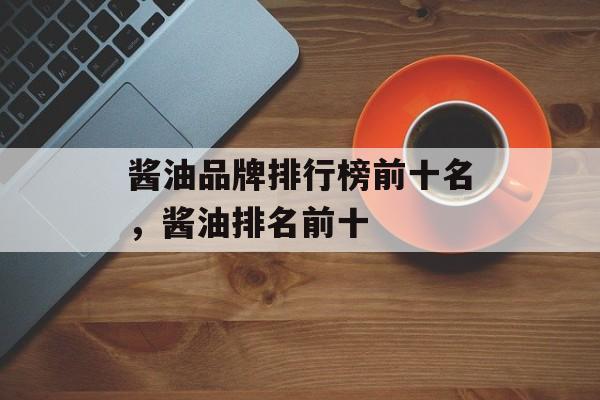 酱油品牌排行榜前十名，酱油排名前十-第1张图片-
