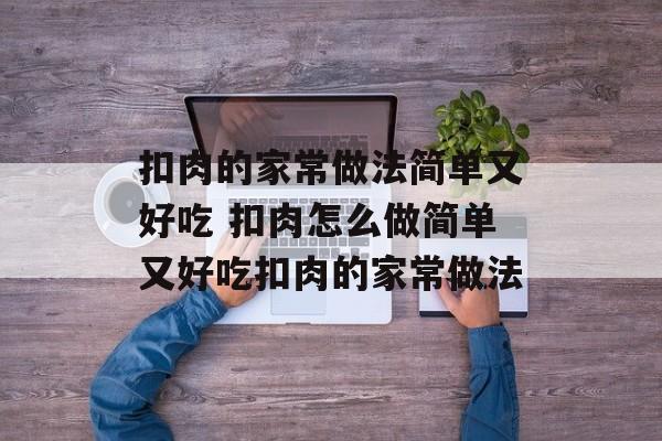 扣肉的家常做法简单又好吃 扣肉怎么做简单又好吃扣肉的家常做法-第1张图片-