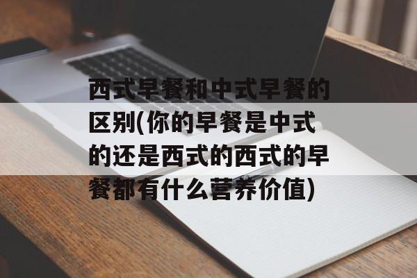 西式早餐和中式早餐的区别(你的早餐是中式的还是西式的西式的早餐都有什么营养价值)-第1张图片-
