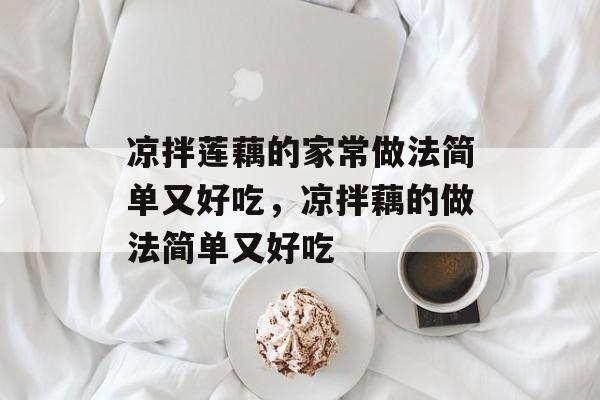 凉拌莲藕的家常做法简单又好吃，凉拌藕的做法简单又好吃-第1张图片-
