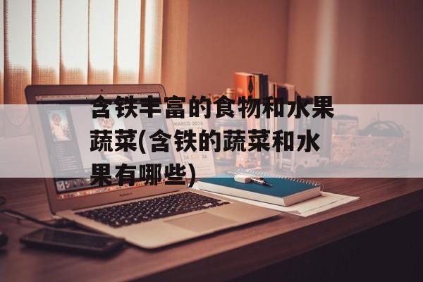含铁丰富的食物和水果蔬菜(含铁的蔬菜和水果有哪些)-第1张图片-
