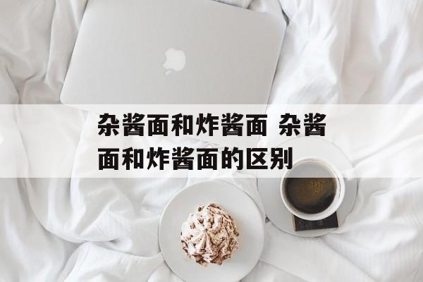 杂酱面和炸酱面 杂酱面和炸酱面的区别-第1张图片-