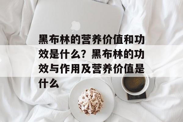 黑布林的营养价值和功效是什么？黑布林的功效与作用及营养价值是什么-第1张图片-