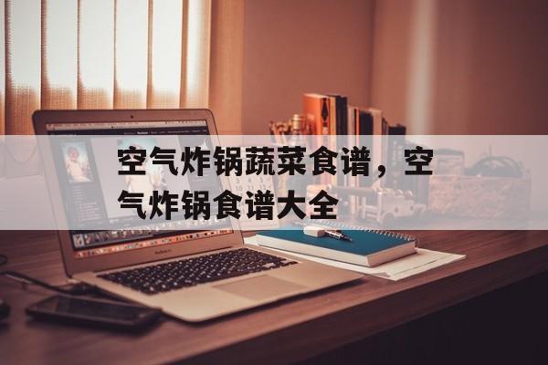 空气炸锅蔬菜食谱，空气炸锅食谱大全-第1张图片-