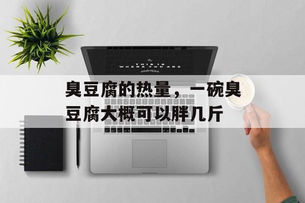 臭豆腐的热量，一碗臭豆腐大概可以胖几斤-第1张图片-