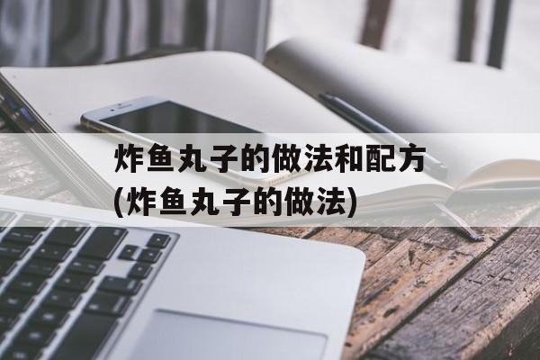 炸鱼丸子的做法和配方(炸鱼丸子的做法)-第1张图片-