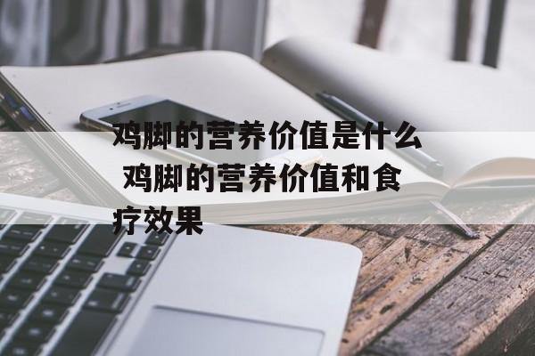 鸡脚的营养价值是什么 鸡脚的营养价值和食疗效果-第1张图片-