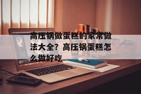 高压锅做蛋糕的家常做法大全？高压锅蛋糕怎么做好吃-第1张图片-