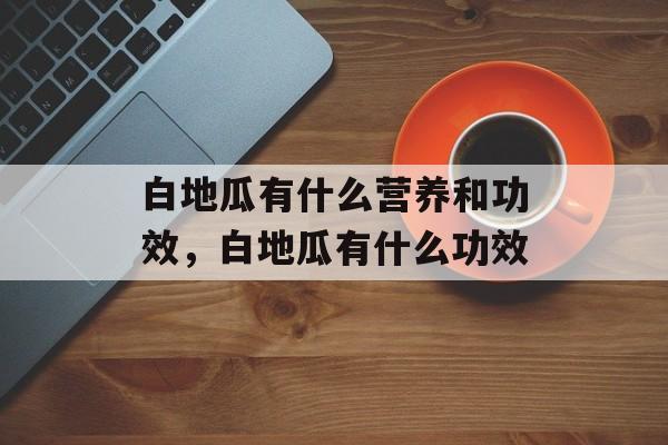 白地瓜有什么营养和功效，白地瓜有什么功效-第1张图片-