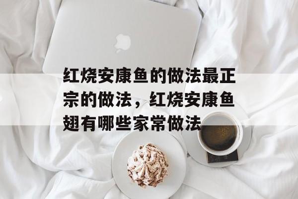 红烧安康鱼的做法最正宗的做法，红烧安康鱼翅有哪些家常做法-第1张图片-
