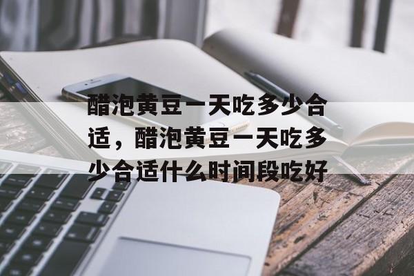 醋泡黄豆一天吃多少合适，醋泡黄豆一天吃多少合适什么时间段吃好-第1张图片-