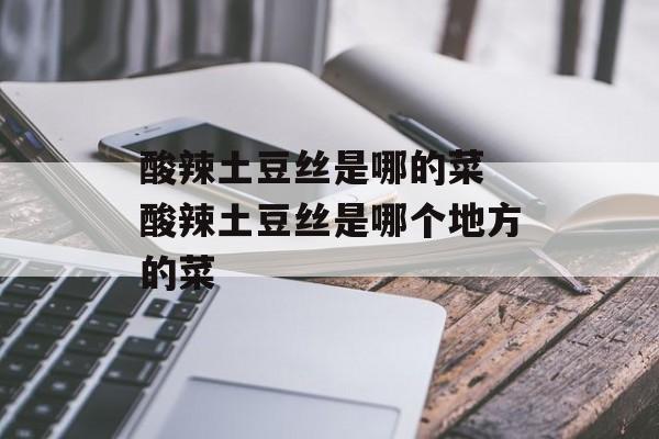 酸辣土豆丝是哪的菜 酸辣土豆丝是哪个地方的菜-第1张图片-