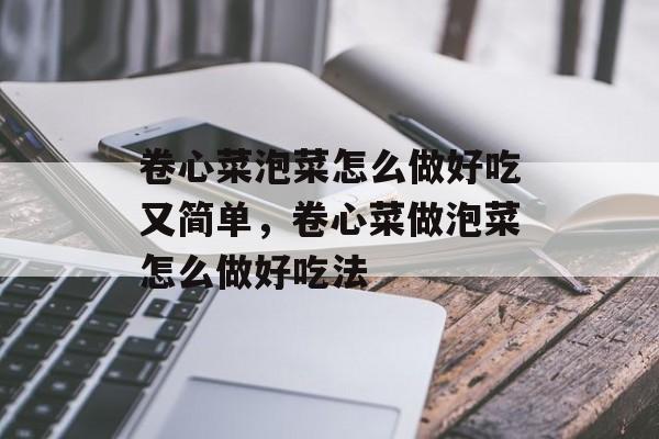 卷心菜泡菜怎么做好吃又简单，卷心菜做泡菜怎么做好吃法-第1张图片-