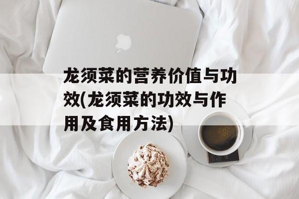 龙须菜的营养价值与功效(龙须菜的功效与作用及食用方法)-第1张图片-