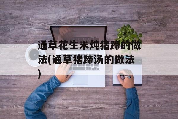 通草花生米炖猪蹄的做法(通草猪蹄汤的做法)-第1张图片-