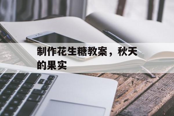 制作花生糖教案，秋天的果实-第1张图片-
