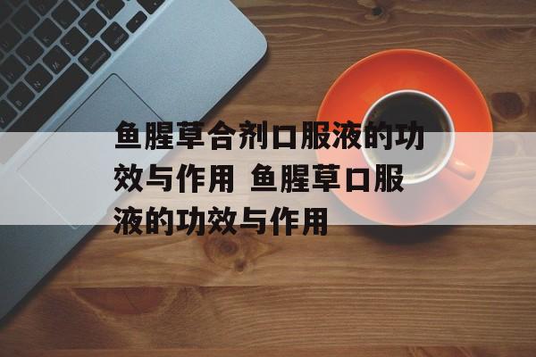 鱼腥草合剂口服液的功效与作用 鱼腥草口服液的功效与作用-第1张图片-