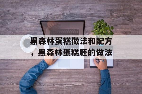 黑森林蛋糕做法和配方，黑森林蛋糕胚的做法-第1张图片-