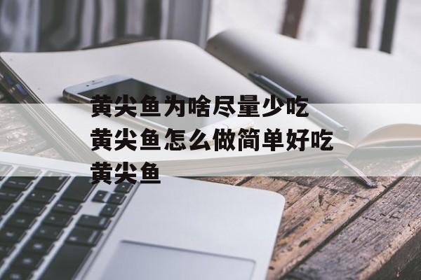 黄尖鱼为啥尽量少吃 黄尖鱼怎么做简单好吃黄尖鱼-第1张图片-