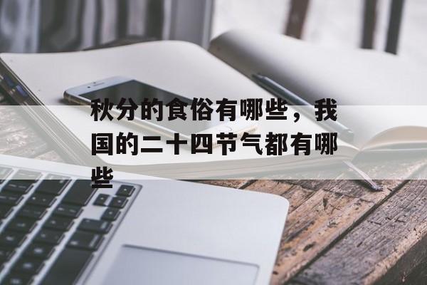 秋分的食俗有哪些，我国的二十四节气都有哪些-第1张图片-