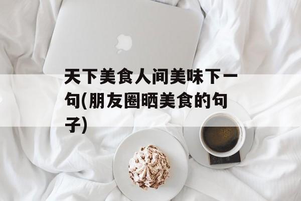 天下美食人间美味下一句(朋友圈晒美食的句子)-第1张图片-