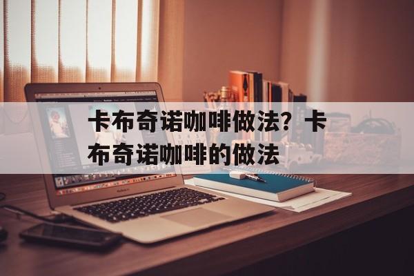 卡布奇诺咖啡做法？卡布奇诺咖啡的做法-第1张图片-