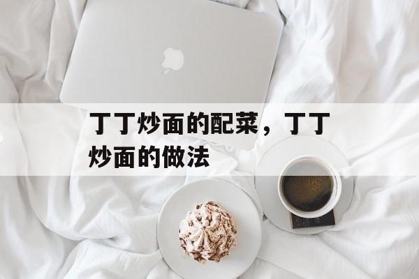 丁丁炒面的配菜，丁丁炒面的做法-第1张图片-