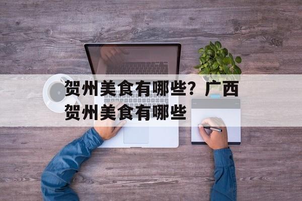贺州美食有哪些？广西贺州美食有哪些-第1张图片-