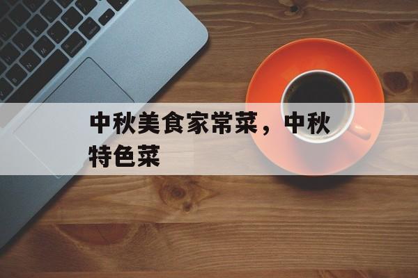 中秋美食家常菜，中秋特色菜-第1张图片-