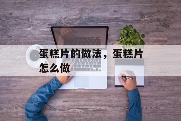 蛋糕片的做法，蛋糕片怎么做-第1张图片-