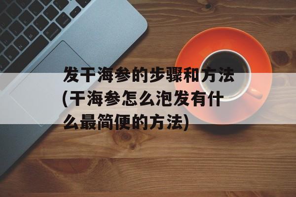 发干海参的步骤和方法(干海参怎么泡发有什么最简便的方法)-第1张图片-